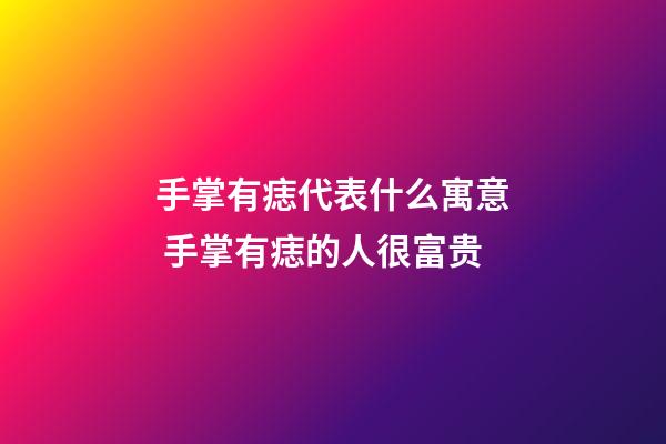 手掌有痣代表什么寓意 手掌有痣的人很富贵